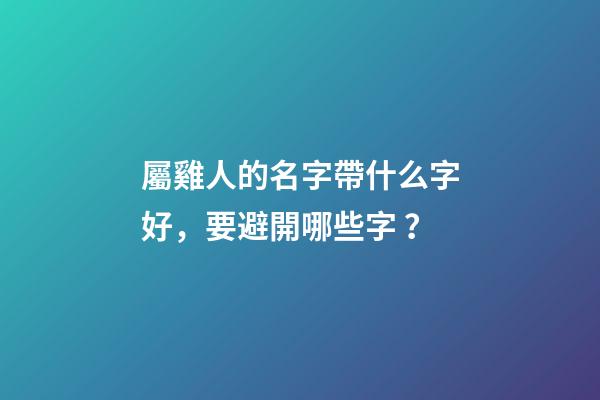 屬雞人的名字帶什么字好，要避開哪些字？